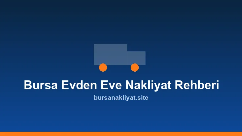Bursa evden eve nakliyat rehberi: paketleme ve taşıma süreci