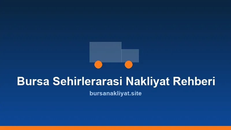 Bursa şehirlerarası nakliyat rehberi: uzun yol taşıma kamyonu